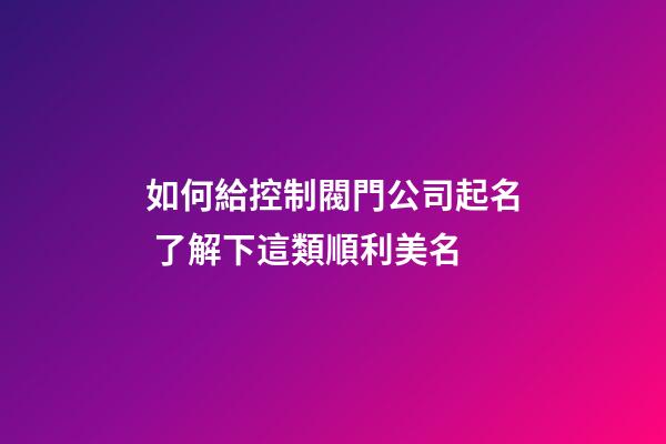 如何給控制閥門公司起名 了解下這類順利美名-第1張-公司起名-玄機(jī)派